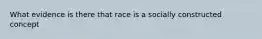 What evidence is there that race is a socially constructed concept