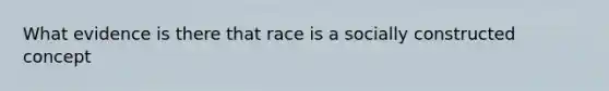 What evidence is there that race is a socially constructed concept