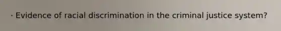 · Evidence of racial discrimination in the criminal justice system?