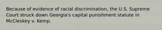 Because of evidence of racial discrimination, the U.S. Supreme Court struck down Georgia's capital punishment statute in McCleskey v. Kemp.