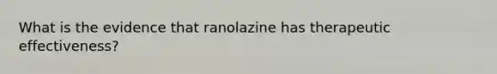 What is the evidence that ranolazine has therapeutic effectiveness?