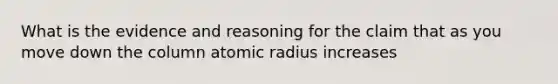 What is the evidence and reasoning for the claim that as you move down the column atomic radius increases