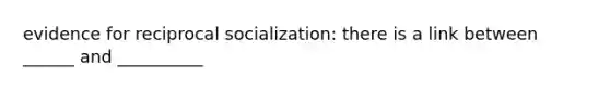 evidence for reciprocal socialization: there is a link between ______ and __________