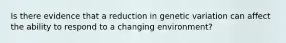 Is there evidence that a reduction in genetic variation can affect the ability to respond to a changing environment?