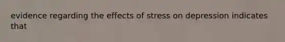 evidence regarding the effects of stress on depression indicates that