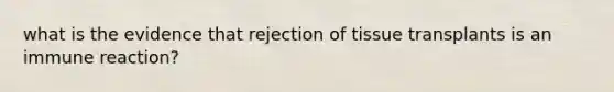 what is the evidence that rejection of tissue transplants is an immune reaction?