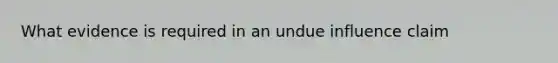 What evidence is required in an undue influence claim