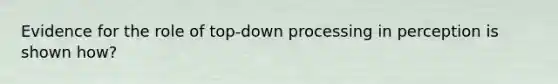 Evidence for the role of top-down processing in perception is shown how?