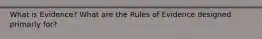 What is Evidence? What are the Rules of Evidence designed primarly for?