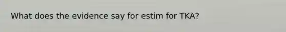 What does the evidence say for estim for TKA?