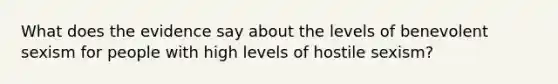 What does the evidence say about the levels of benevolent sexism for people with high levels of hostile sexism?