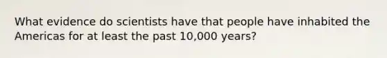 What evidence do scientists have that people have inhabited the Americas for at least the past 10,000 years?