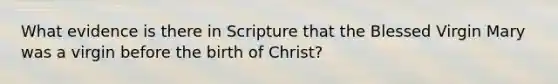 What evidence is there in Scripture that the Blessed Virgin Mary was a virgin before the birth of Christ?