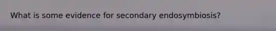 What is some evidence for secondary endosymbiosis?