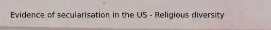Evidence of secularisation in the US - Religious diversity