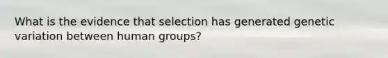 What is the evidence that selection has generated genetic variation between human groups?