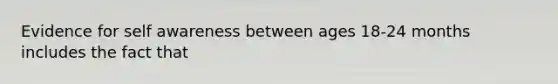Evidence for self awareness between ages 18-24 months includes the fact that