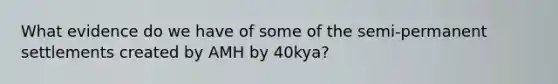 What evidence do we have of some of the semi-permanent settlements created by AMH by 40kya?