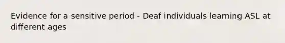 Evidence for a sensitive period - Deaf individuals learning ASL at different ages