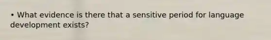 • What evidence is there that a sensitive period for language development exists?