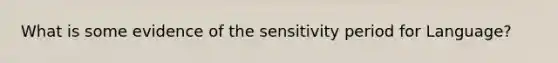 What is some evidence of the sensitivity period for Language?