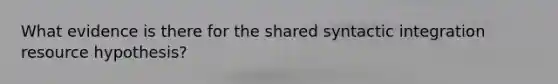 What evidence is there for the shared syntactic integration resource hypothesis?