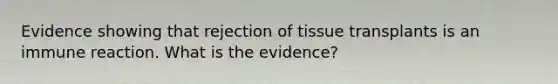 Evidence showing that rejection of tissue transplants is an immune reaction. What is the evidence?