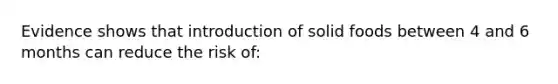 Evidence shows that introduction of solid foods between 4 and 6 months can reduce the risk of: