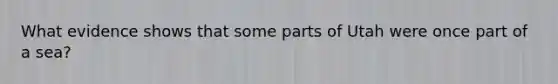 What evidence shows that some parts of Utah were once part of a sea?