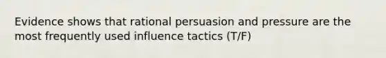 Evidence shows that rational persuasion and pressure are the most frequently used influence tactics (T/F)