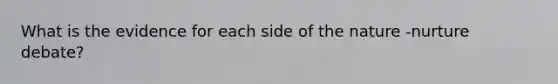 What is the evidence for each side of the nature -nurture debate?