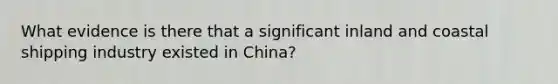 What evidence is there that a significant inland and coastal shipping industry existed in China?