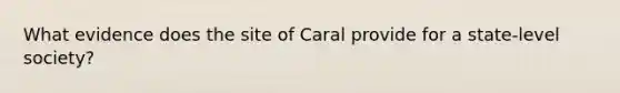 What evidence does the site of Caral provide for a state-level society?