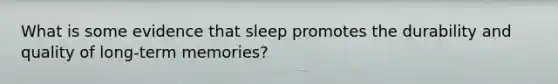 What is some evidence that sleep promotes the durability and quality of long-term memories?