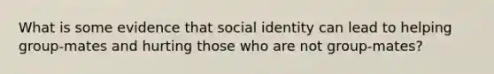 What is some evidence that social identity can lead to helping group-mates and hurting those who are not group-mates?