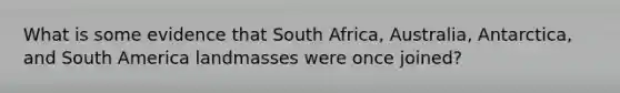 What is some evidence that South Africa, Australia, Antarctica, and South America landmasses were once joined?