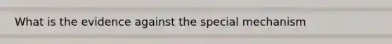 What is the evidence against the special mechanism