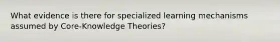 What evidence is there for specialized learning mechanisms assumed by Core-Knowledge Theories?