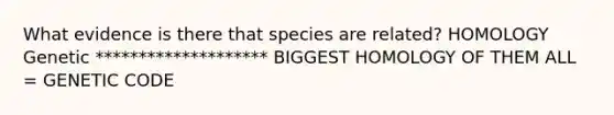 What evidence is there that species are related? HOMOLOGY Genetic ******************** BIGGEST HOMOLOGY OF THEM ALL = GENETIC CODE