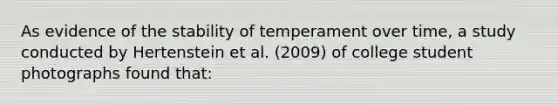 As evidence of the stability of temperament over time, a study conducted by Hertenstein et al. (2009) of college student photographs found that: