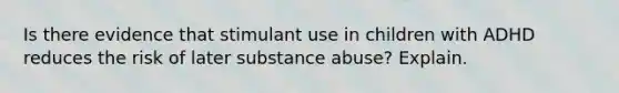 Is there evidence that stimulant use in children with ADHD reduces the risk of later substance abuse? Explain.