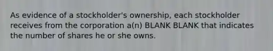 As evidence of a stockholder's ownership, each stockholder receives from the corporation a(n) BLANK BLANK that indicates the number of shares he or she owns.