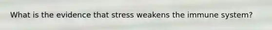 What is the evidence that stress weakens the immune system?