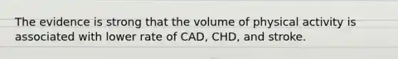 The evidence is strong that the volume of physical activity is associated with lower rate of CAD, CHD, and stroke.