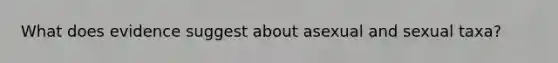 What does evidence suggest about asexual and sexual taxa?