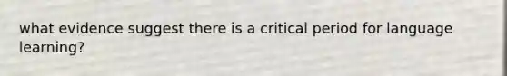 what evidence suggest there is a critical period for language learning?