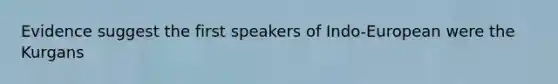 Evidence suggest the first speakers of Indo-European were the Kurgans