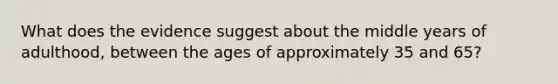 What does the evidence suggest about the middle years of adulthood, between the ages of approximately 35 and 65?