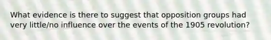 What evidence is there to suggest that opposition groups had very little/no influence over the events of the 1905 revolution?