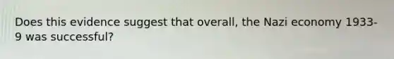 Does this evidence suggest that overall, the Nazi economy 1933-9 was successful?
